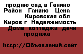 продаю сад в Ганино › Район ­ Ганино › Цена ­ 280 000 - Кировская обл., Киров г. Недвижимость » Дома, коттеджи, дачи продажа   